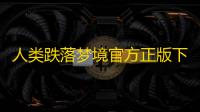 人类跌落梦境官方正版下载 v2.5.1 人气热度	：15℃